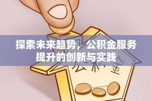 郧西探索未来趋势，公积金服务提升的创新与实践