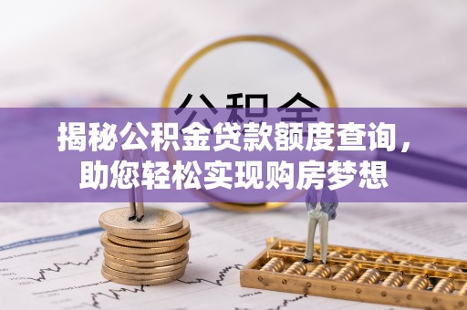 郧西揭秘公积金贷款额度查询，助您轻松实现购房梦想