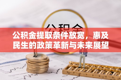 郧西公积金提取条件放宽，惠及民生的政策革新与未来展望