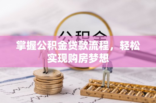 郧西掌握公积金贷款流程，轻松实现购房梦想