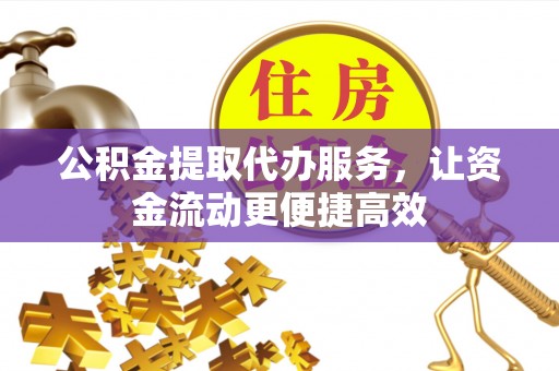 郧西公积金提取代办服务，让资金流动更便捷高效