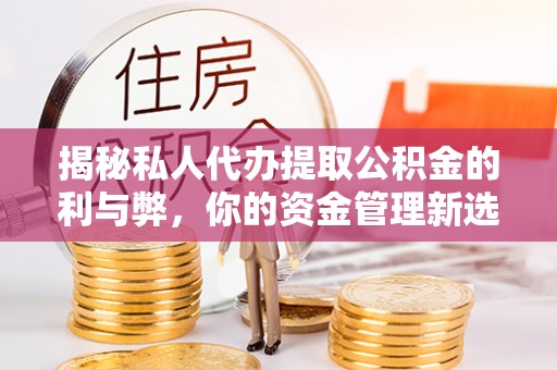 郧西揭秘私人代办提取公积金的利与弊，你的资金管理新选择