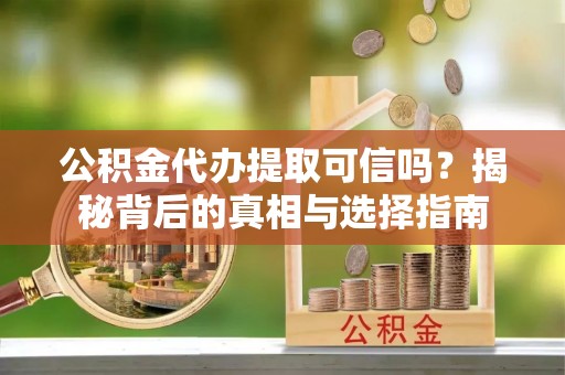 郧西公积金代办提取可信吗？揭秘背后的真相与选择指南