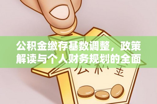 郧西公积金缴存基数调整，政策解读与个人财务规划的全面分析
