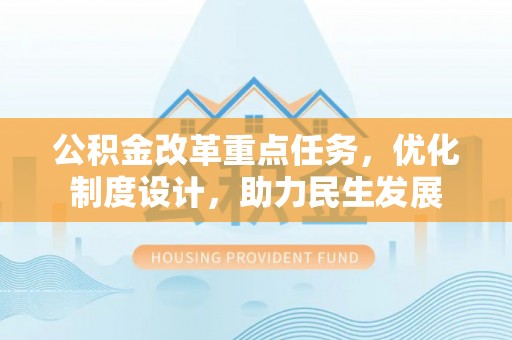 郧西公积金改革重点任务，优化制度设计，助力民生发展