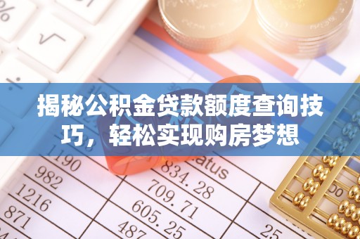 郧西揭秘公积金贷款额度查询技巧，轻松实现购房梦想