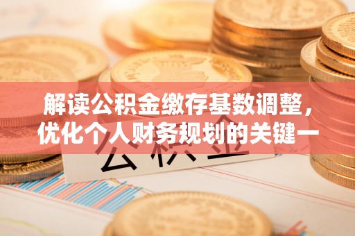 郧西解读公积金缴存基数调整，优化个人财务规划的关键一步