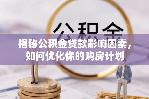 郧西揭秘公积金贷款影响因素，如何优化你的购房计划