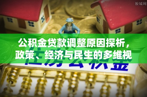 郧西公积金贷款调整原因探析，政策、经济与民生的多维视角