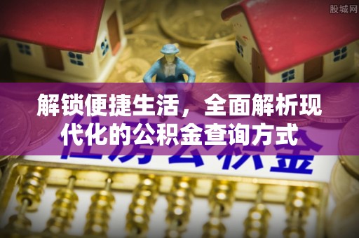 郧西解锁便捷生活，全面解析现代化的公积金查询方式