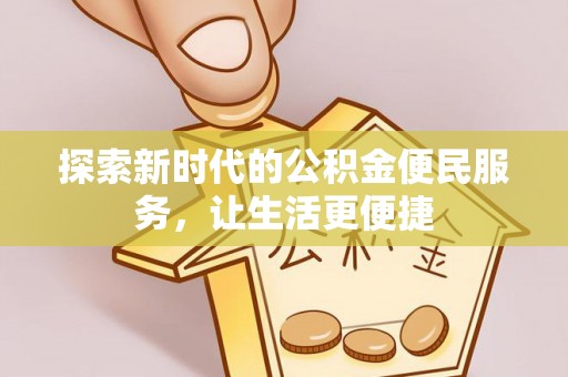 郧西探索新时代的公积金便民服务，让生活更便捷