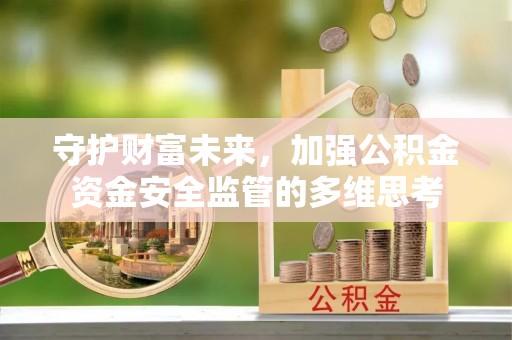 郧西守护财富未来，加强公积金资金安全监管的多维思考