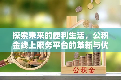 郧西探索未来的便利生活，公积金线上服务平台的革新与优势