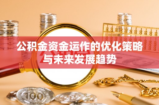 郧西公积金资金运作的优化策略与未来发展趋势