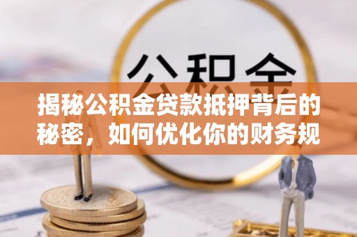 郧西揭秘公积金贷款抵押背后的秘密，如何优化你的财务规划