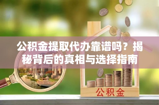 郧西公积金提取代办靠谱吗？揭秘背后的真相与选择指南