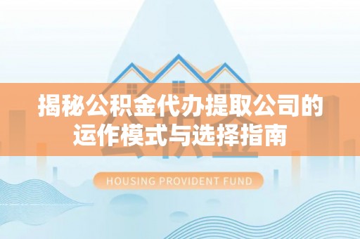郧西揭秘公积金代办提取公司的运作模式与选择指南