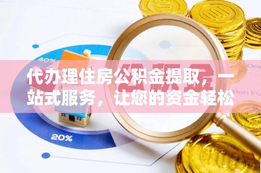 郧西代办理住房公积金提取，一站式服务，让您的资金轻松到账