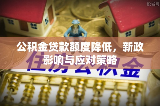 郧西公积金贷款额度降低，新政影响与应对策略
