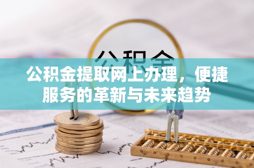 郧西公积金提取网上办理，便捷服务的革新与未来趋势