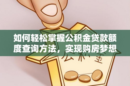 郧西如何轻松掌握公积金贷款额度查询方法，实现购房梦想？