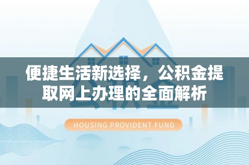 郧西便捷生活新选择，公积金提取网上办理的全面解析