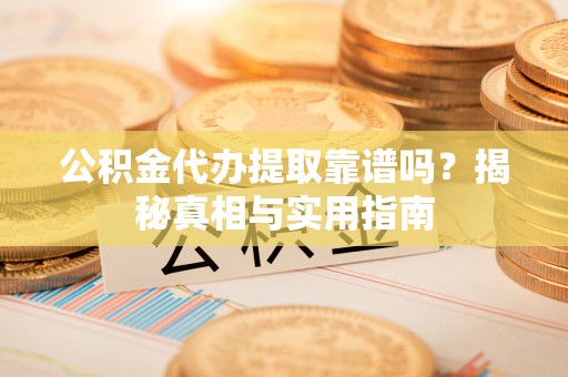 郧西公积金代办提取靠谱吗？揭秘真相与实用指南