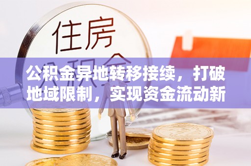 郧西公积金异地转移接续，打破地域限制，实现资金流动新纪元