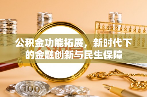 郧西公积金功能拓展，新时代下的金融创新与民生保障