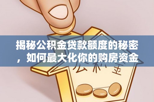 郧西揭秘公积金贷款额度的秘密，如何最大化你的购房资金