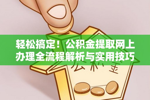 郧西轻松搞定！公积金提取网上办理全流程解析与实用技巧