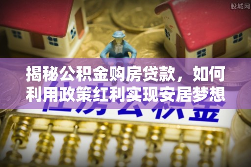 郧西揭秘公积金购房贷款，如何利用政策红利实现安居梦想