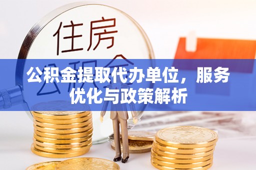郧西公积金提取代办单位，服务优化与政策解析