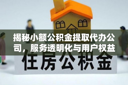 郧西揭秘小额公积金提取代办公司，服务透明化与用户权益保障