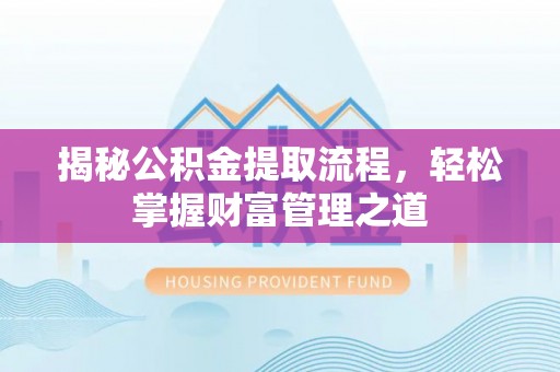郧西揭秘公积金提取流程，轻松掌握财富管理之道