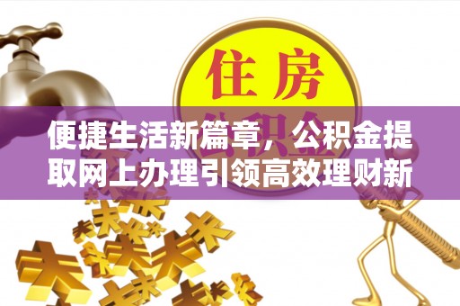 郧西便捷生活新篇章，公积金提取网上办理引领高效理财新趋势