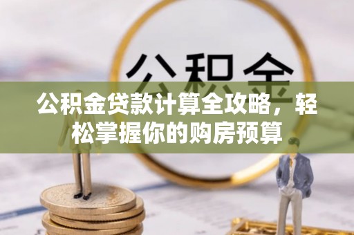 郧西公积金贷款计算全攻略，轻松掌握你的购房预算