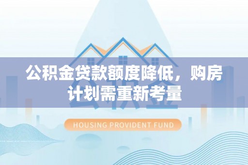 郧西公积金贷款额度降低，购房计划需重新考量