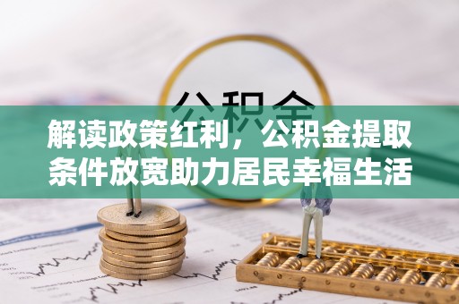 郧西解读政策红利，公积金提取条件放宽助力居民幸福生活