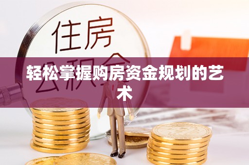 郧西轻松掌握购房资金规划的艺术