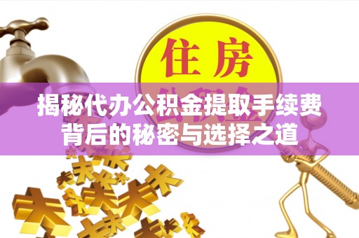 郧西揭秘代办公积金提取手续费背后的秘密与选择之道