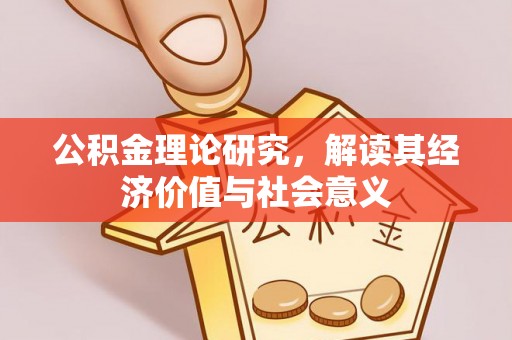郧西公积金理论研究，解读其经济价值与社会意义