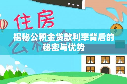 郧西揭秘公积金贷款利率背后的秘密与优势