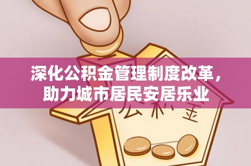 郧西深化公积金管理制度改革，助力城市居民安居乐业