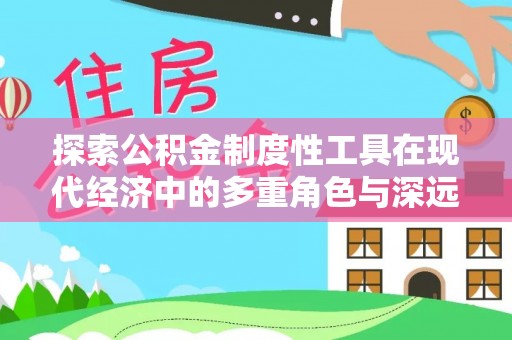 郧西探索公积金制度性工具在现代经济中的多重角色与深远影响