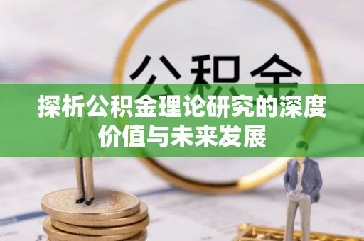 郧西探析公积金理论研究的深度价值与未来发展