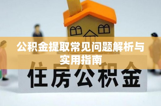 郧西公积金提取常见问题解析与实用指南