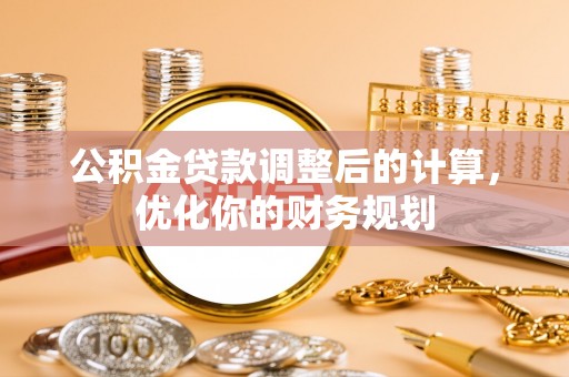 郧西公积金贷款调整后的计算，优化你的财务规划