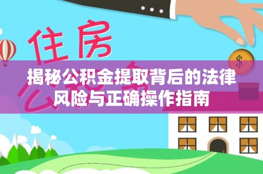 郧西揭秘公积金提取背后的法律风险与正确操作指南