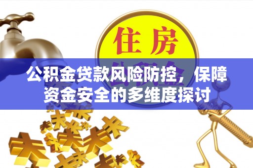 郧西公积金贷款风险防控，保障资金安全的多维度探讨